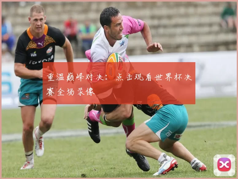 重温巅峰对决:点击观看世界杯决赛全场录像