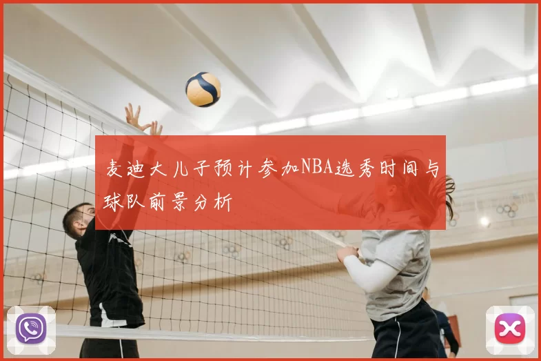 麦迪大儿子预计参加NBA选秀时间与球队前景分析