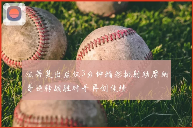 法蒂复出后仅3分钟精彩挑射助摩纳哥逆转战胜对手再创佳绩