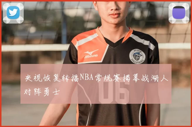 央视恢复转播NBA常规赛揭幕战湖人对阵勇士