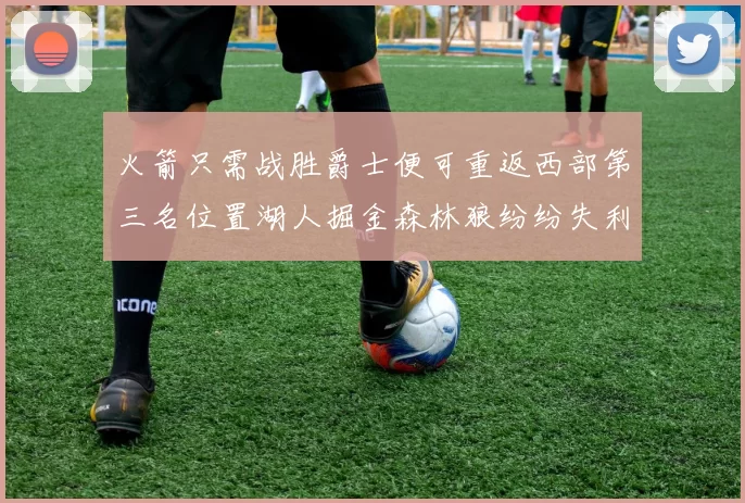 火箭只需战胜爵士便可重返西部第三名位置湖人掘金森林狼纷纷失利