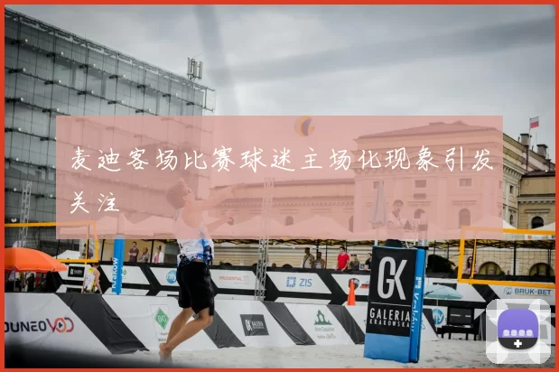 麦迪客场比赛球迷主场化现象引发关注