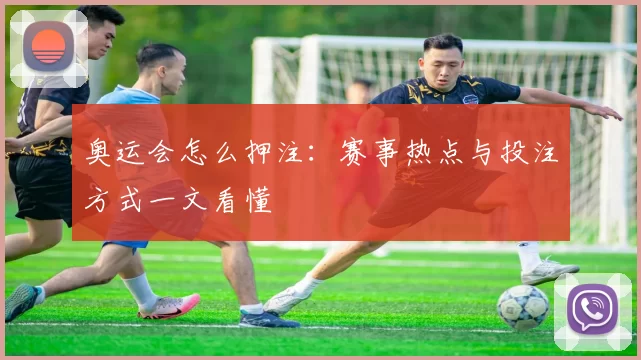 奥运会怎么押注:赛事热点与投注方式一文看懂