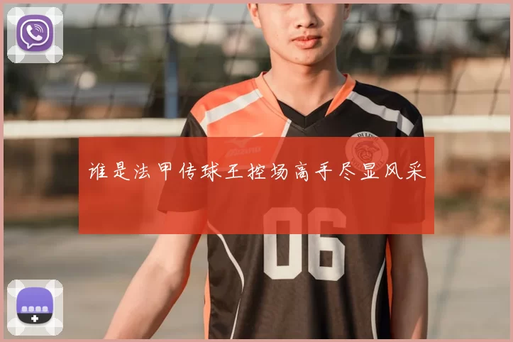 谁是法甲传球王控场高手尽显风采