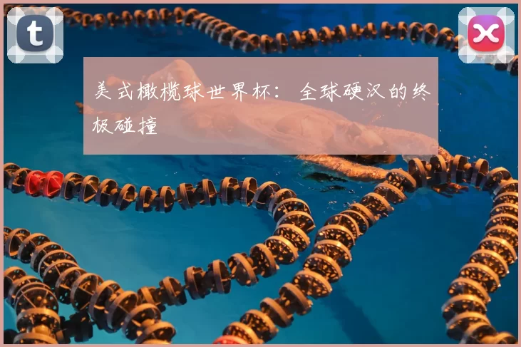 美式橄榄球世界杯：全球硬汉的终极碰撞