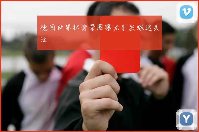 德国世界杯背景图曝光引发球迷关注