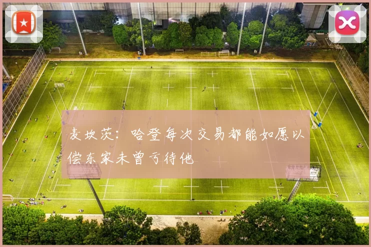 麦坎茨:哈登每次交易都能如愿以偿东家未曾亏待他