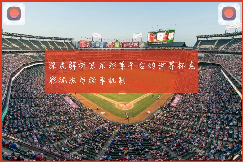 深度解析京东彩票平台的世界杯竞彩玩法与赔率机制