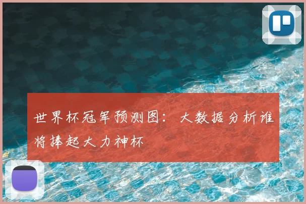 世界杯冠军预测图：大数据分析谁将捧起大力神杯