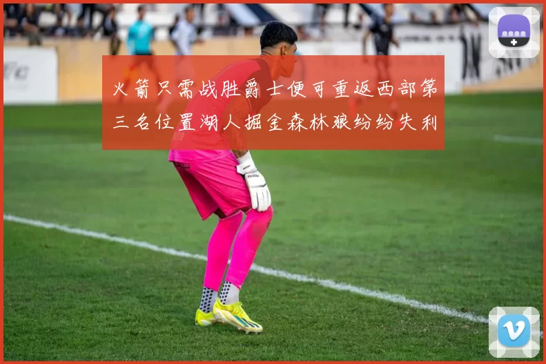 火箭只需战胜爵士便可重返西部第三名位置湖人掘金森林狼纷纷失利