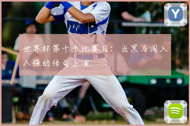 世界杯第十个比赛日:当黑马闯入八强的传奇上演