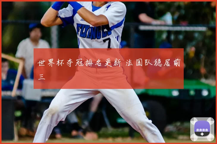 世界杯夺冠排名更新 法国队稳居前三