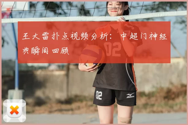 王大雷扑点视频分析：中超门神经典瞬间回顾
