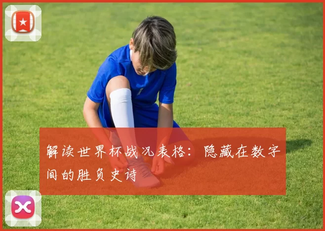 解读世界杯战况表格:隐藏在数字间的胜负史诗