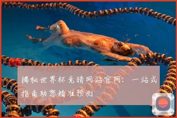 揭秘世界杯竞猜网站官网:一站式指南助您精准预测