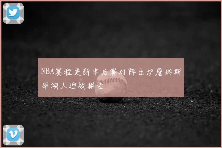 NBA赛程更新季后赛对阵出炉詹姆斯率湖人迎战掘金