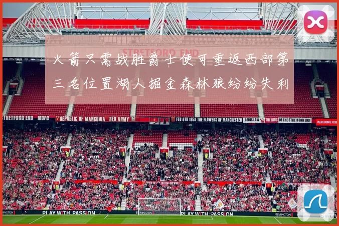 火箭只需战胜爵士便可重返西部第三名位置湖人掘金森林狼纷纷失利