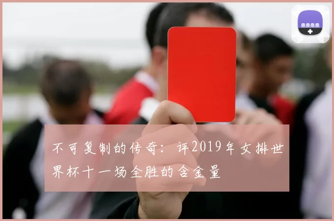 不可复制的传奇：评2019年女排世界杯十一场全胜的含金量