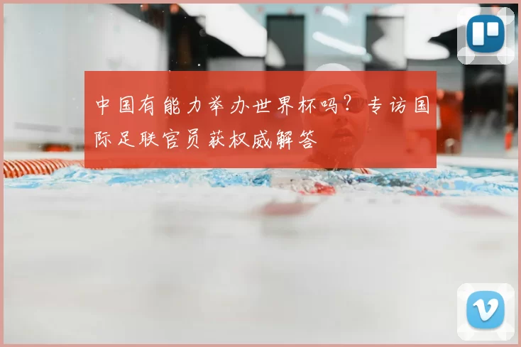 中国有能力举办世界杯吗?专访国际足联官员获权威解答