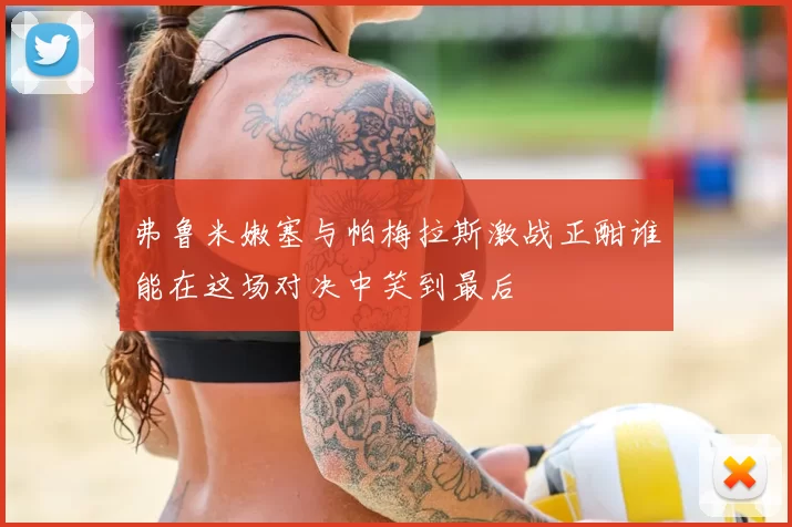 弗鲁米嫩塞与帕梅拉斯激战正酣谁能在这场对决中笑到最后
