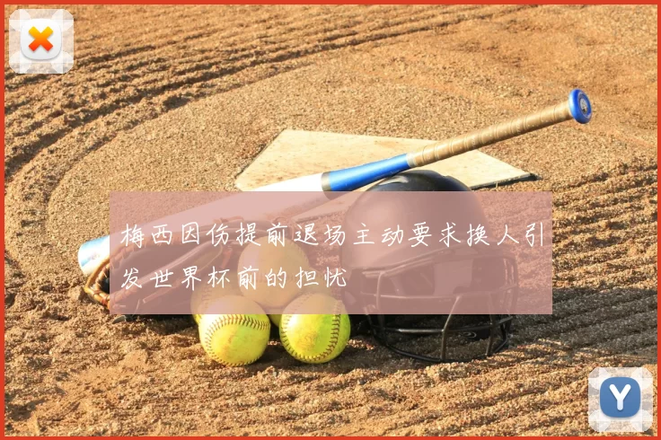 梅西因伤提前退场主动要求换人引发世界杯前的担忧