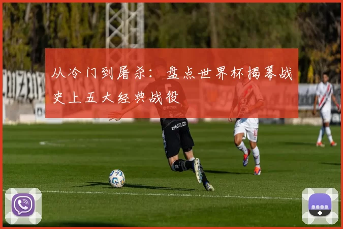 从冷门到屠杀：盘点世界杯揭幕战史上五大经典战役