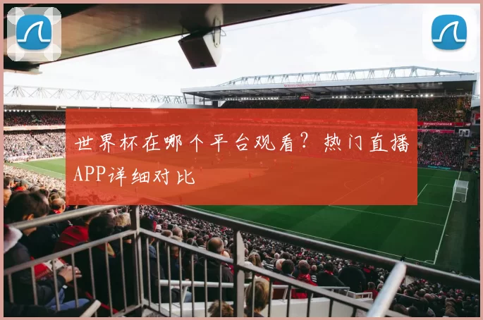 世界杯在哪个平台观看？热门直播APP详细对比