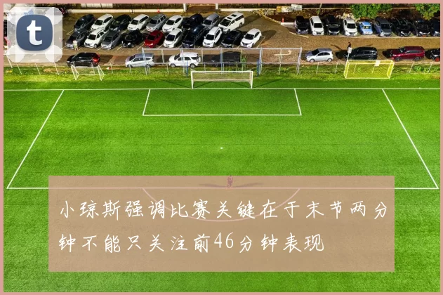 小琼斯强调比赛关键在于末节两分钟不能只关注前46分钟表现