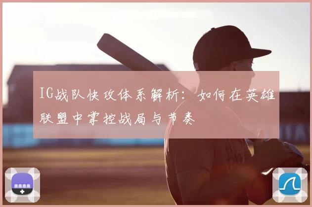 IG战队快攻体系解析：如何在英雄联盟中掌控战局与节奏