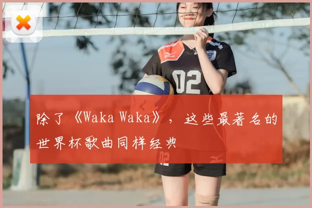 除了《Waka Waka》，这些最著名的世界杯歌曲同样经典