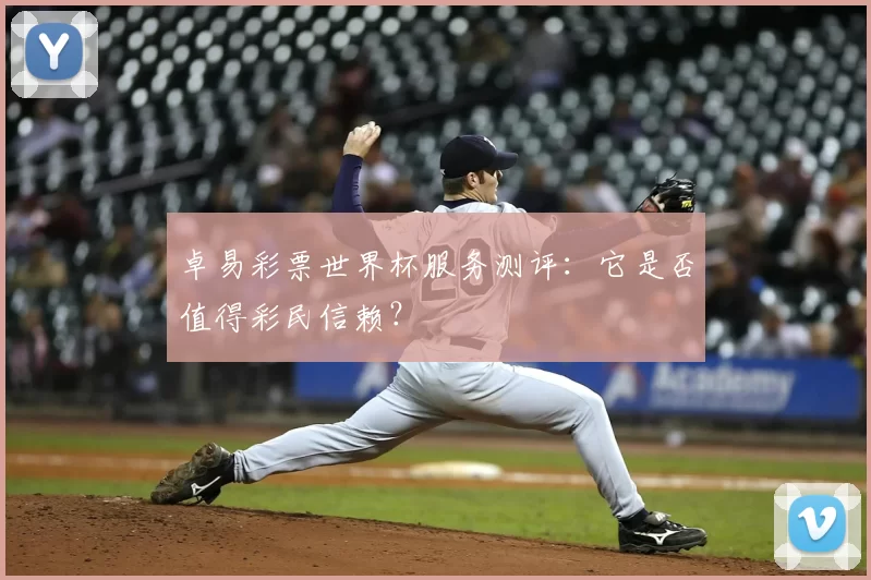 卓易彩票世界杯服务测评:它是否值得彩民信赖?