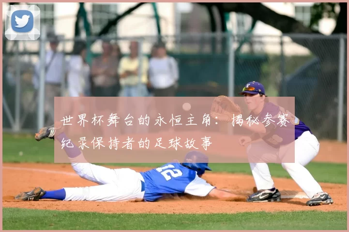 世界杯舞台的永恒主角：揭秘参赛纪录保持者的足球故事