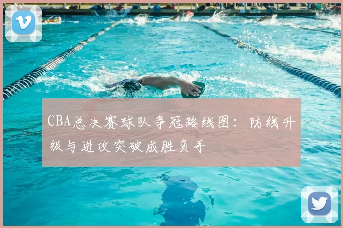 CBA总决赛球队争冠路线图：防线升级与进攻突破成胜负手