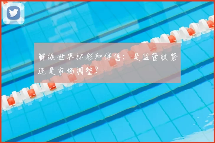 解读世界杯彩种停售：是监管收紧还是市场调整？
