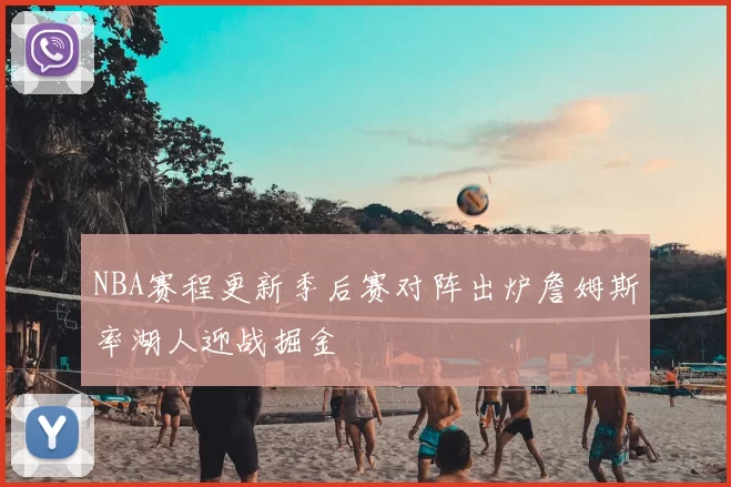 NBA赛程更新季后赛对阵出炉詹姆斯率湖人迎战掘金