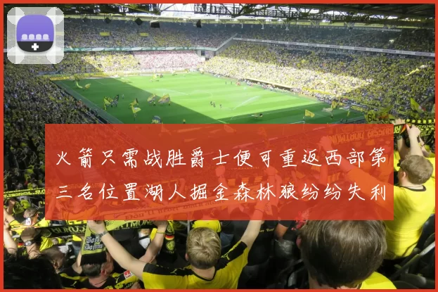 火箭只需战胜爵士便可重返西部第三名位置湖人掘金森林狼纷纷失利