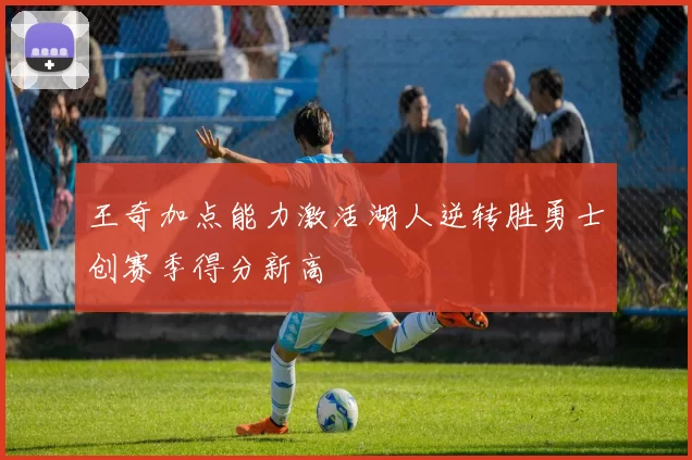 王奇加点能力激活湖人逆转胜勇士创赛季得分新高