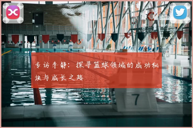 专访李静:探寻篮球领域的成功秘诀与成长之路