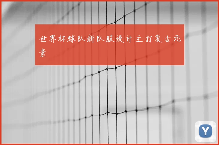 世界杯球队新队服设计主打复古元素