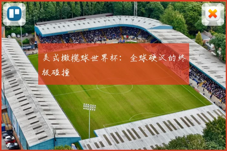 美式橄榄球世界杯：全球硬汉的终极碰撞