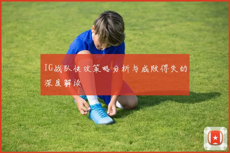 IG战队快攻策略分析与成败得失的深度解读