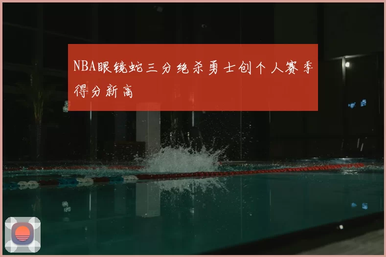 NBA眼镜蛇三分绝杀勇士创个人赛季得分新高