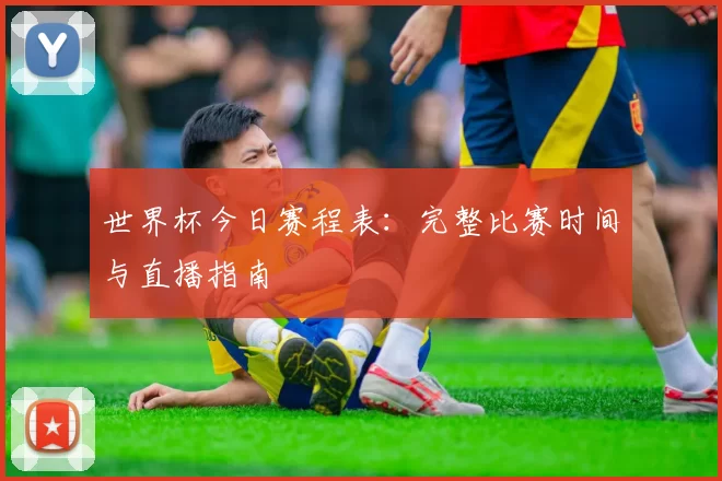 世界杯今日赛程表：完整比赛时间与直播指南