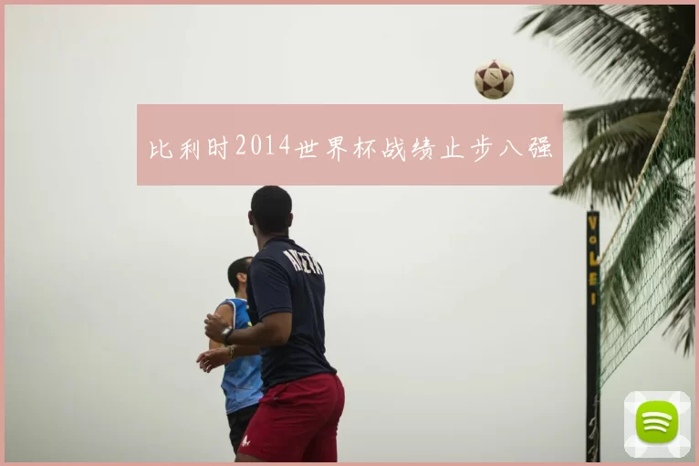 比利时2014世界杯战绩止步八强