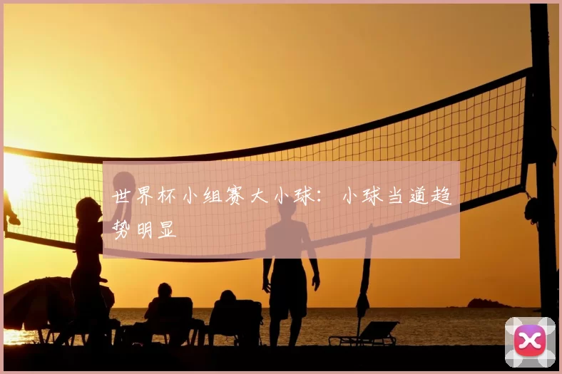 世界杯小组赛大小球:小球当道趋势明显