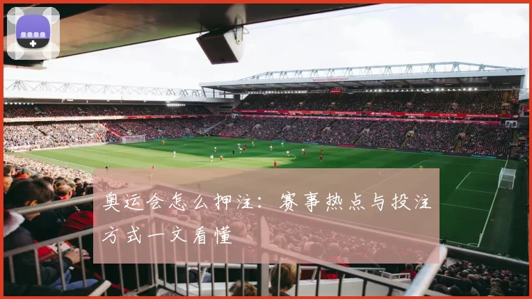 奥运会怎么押注:赛事热点与投注方式一文看懂