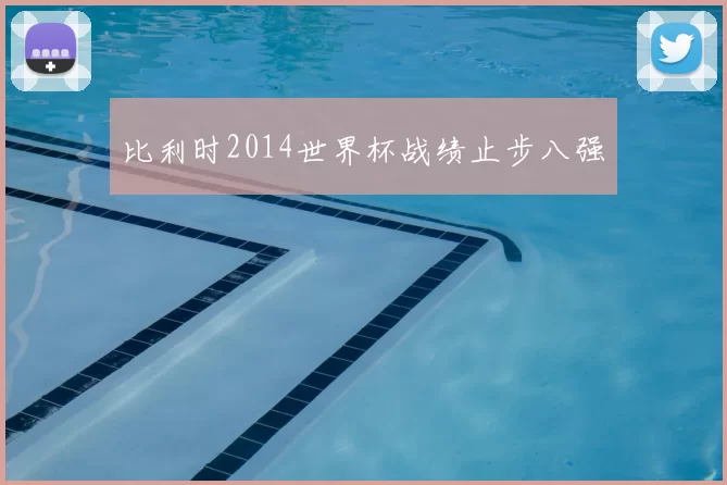 比利时2014世界杯战绩止步八强