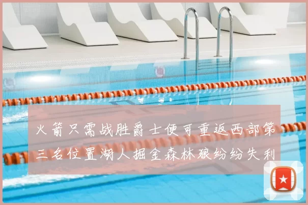 火箭只需战胜爵士便可重返西部第三名位置湖人掘金森林狼纷纷失利