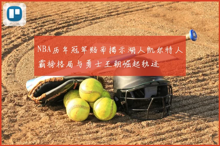 NBA历年冠军赔率揭示湖人凯尔特人霸榜格局与勇士王朝崛起轨迹