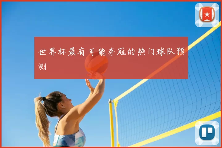 世界杯最有可能夺冠的热门球队预测